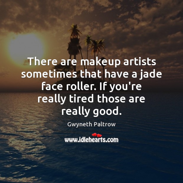 There are makeup artists sometimes that have a jade face roller. If Gwyneth Paltrow Picture Quote