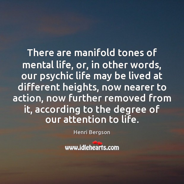 There are manifold tones of mental life, or, in other words, our Henri Bergson Picture Quote