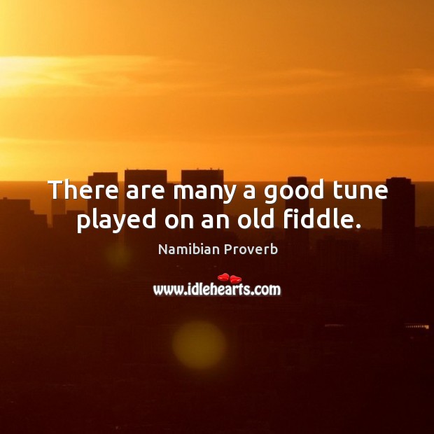 There are many a good tune played on an old fiddle. Namibian Proverbs Image