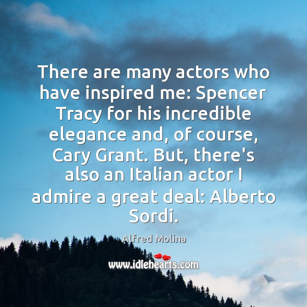 There are many actors who have inspired me: Spencer Tracy for his Image