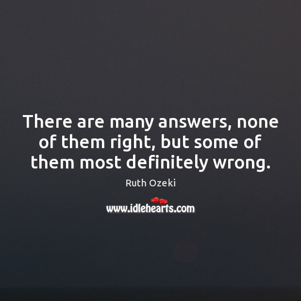 There are many answers, none of them right, but some of them most definitely wrong. Ruth Ozeki Picture Quote