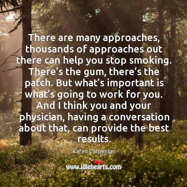 There are many approaches, thousands of approaches out there can help you stop smoking. Karen Carpenter Picture Quote