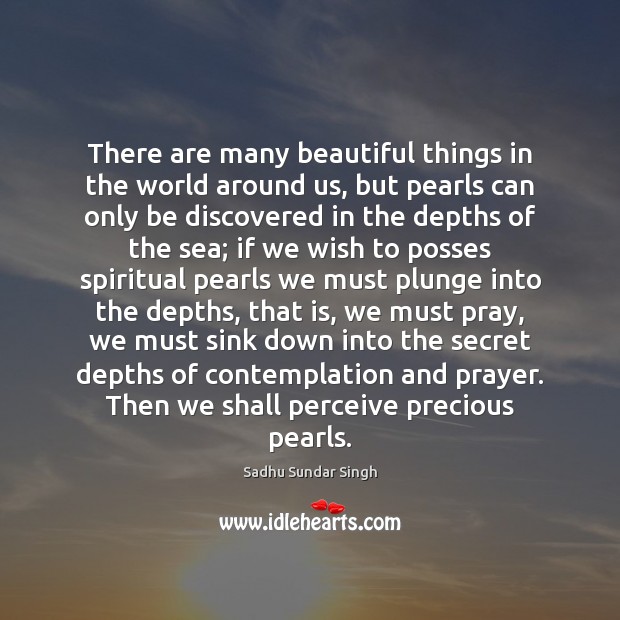 There are many beautiful things in the world around us, but pearls Sadhu Sundar Singh Picture Quote
