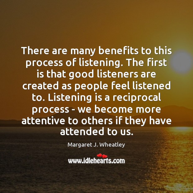 There are many benefits to this process of listening. The first is Margaret J. Wheatley Picture Quote