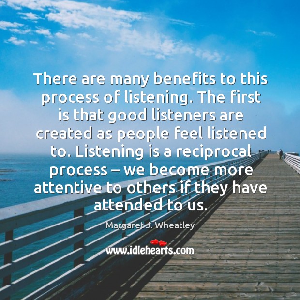 There are many benefits to this process of listening. Margaret J. Wheatley Picture Quote