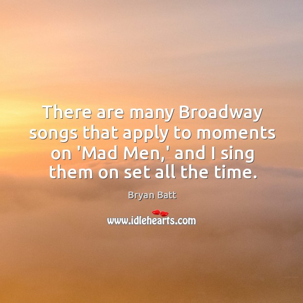 There are many Broadway songs that apply to moments on ‘Mad Men, Bryan Batt Picture Quote