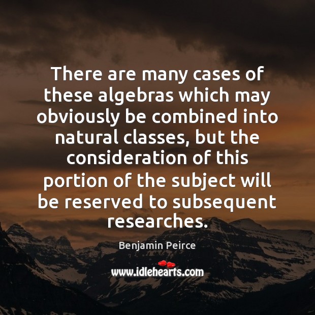 There are many cases of these algebras which may obviously be combined Benjamin Peirce Picture Quote