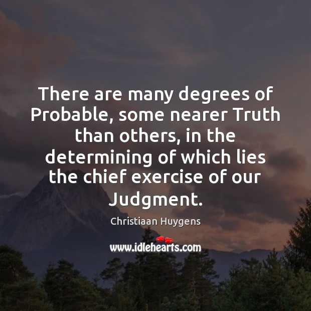 There are many degrees of Probable, some nearer Truth than others, in Christiaan Huygens Picture Quote