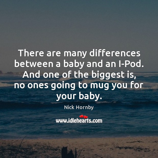 There are many differences between a baby and an I-Pod. And one Nick Hornby Picture Quote