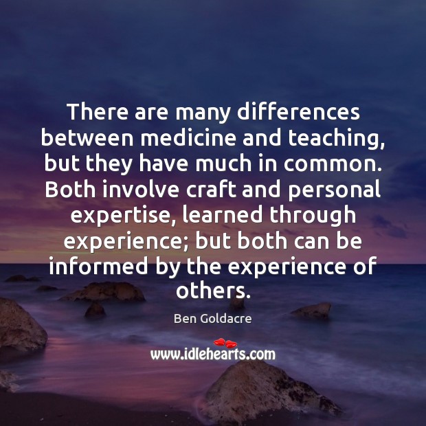 There are many differences between medicine and teaching, but they have much Ben Goldacre Picture Quote