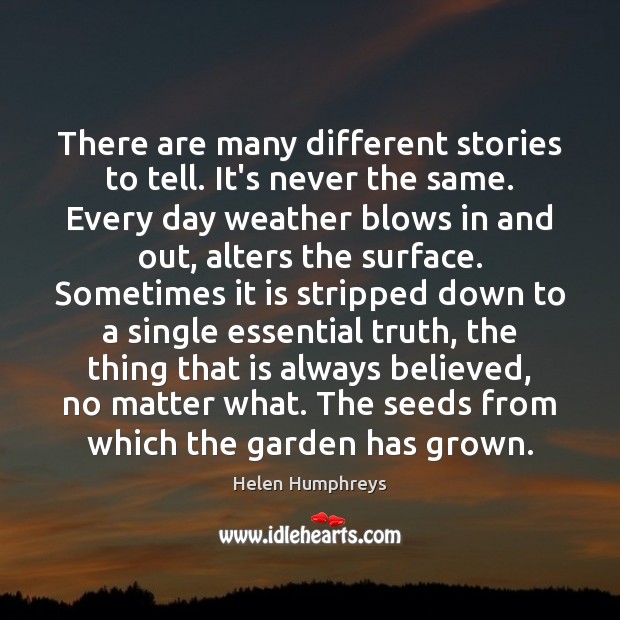 There are many different stories to tell. It’s never the same. Every Helen Humphreys Picture Quote