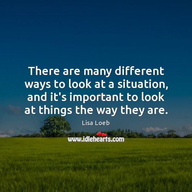 There are many different ways to look at a situation, and it’s Lisa Loeb Picture Quote