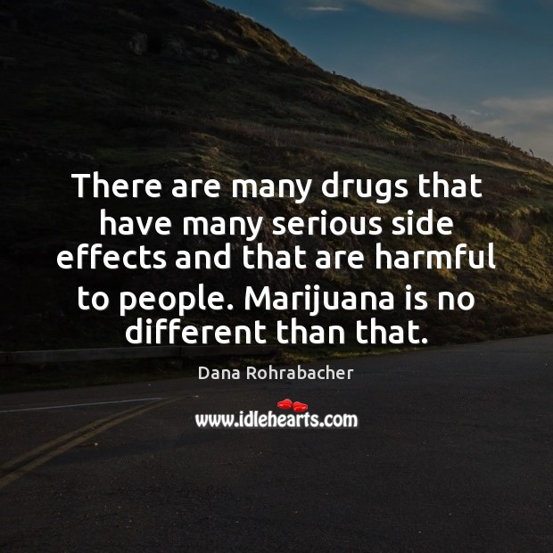 There are many drugs that have many serious side effects and that Dana Rohrabacher Picture Quote
