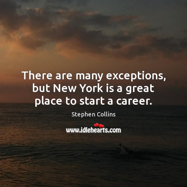 There are many exceptions, but New York is a great place to start a career. Stephen Collins Picture Quote