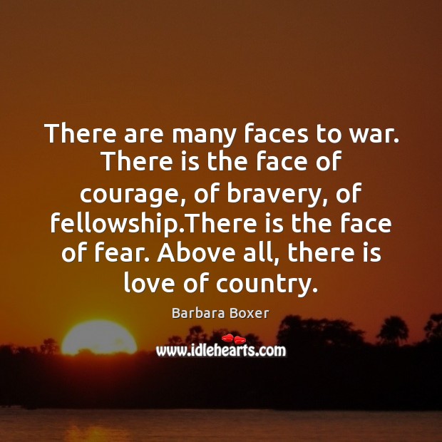 There are many faces to war. There is the face of courage, Barbara Boxer Picture Quote