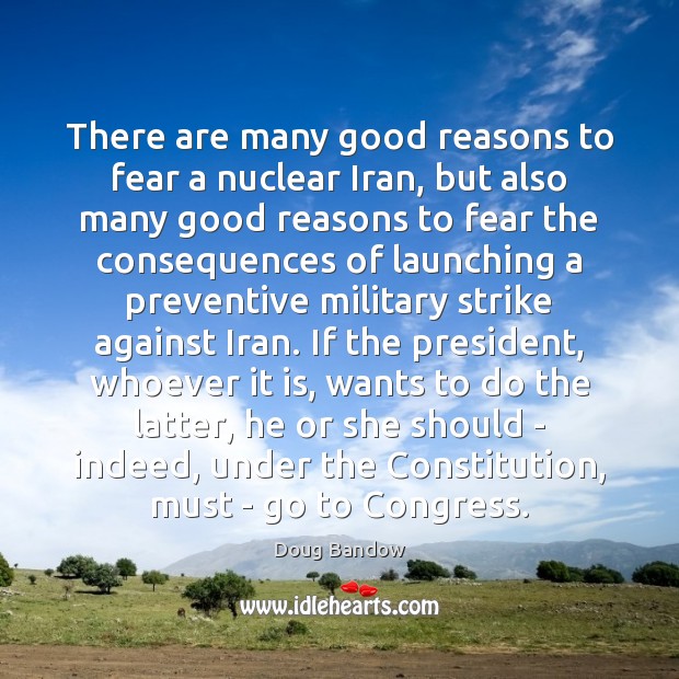 There are many good reasons to fear a nuclear Iran, but also Doug Bandow Picture Quote