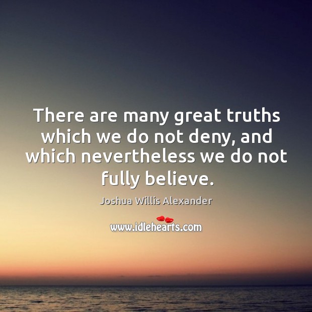 There are many great truths which we do not deny, and which nevertheless we do not fully believe. Image