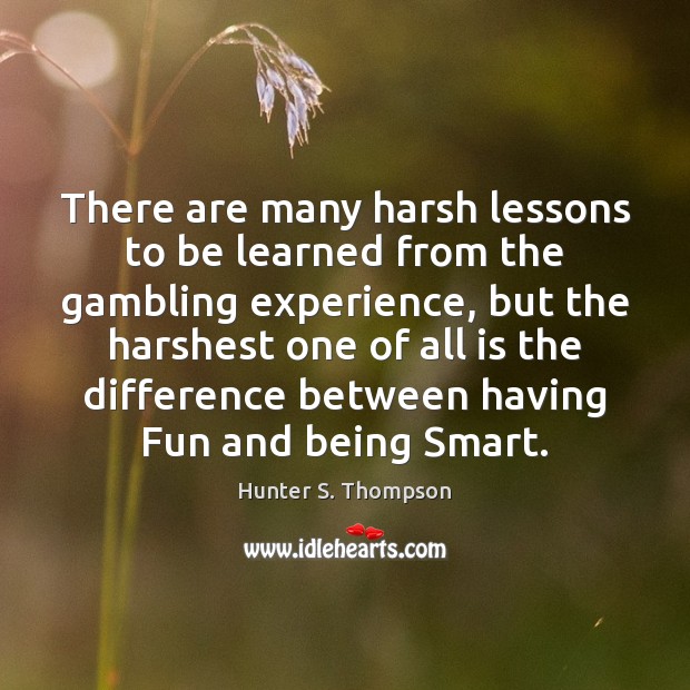 There are many harsh lessons to be learned from the gambling experience, Hunter S. Thompson Picture Quote