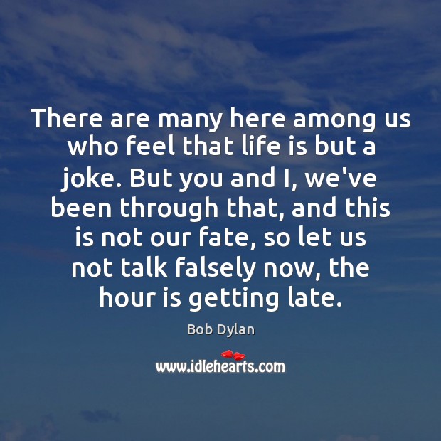 There are many here among us who feel that life is but Bob Dylan Picture Quote