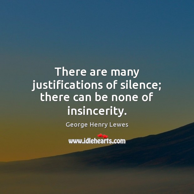 There are many justifications of silence; there can be none of insincerity. George Henry Lewes Picture Quote