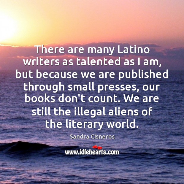 There are many Latino writers as talented as I am, but because Sandra Cisneros Picture Quote