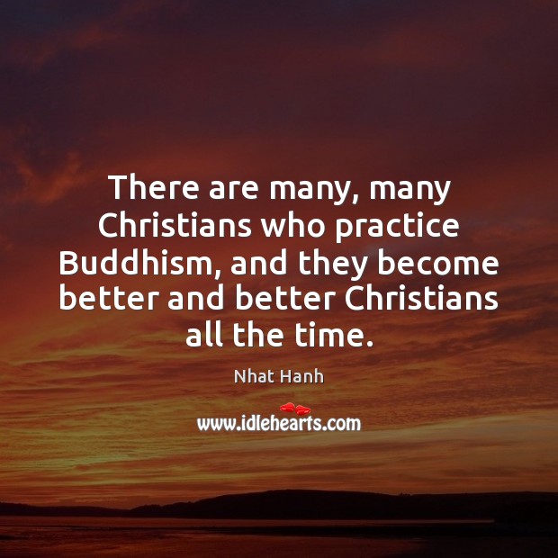 There are many, many Christians who practice Buddhism, and they become better Nhat Hanh Picture Quote