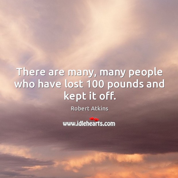 There are many, many people who have lost 100 pounds and kept it off. Robert Atkins Picture Quote