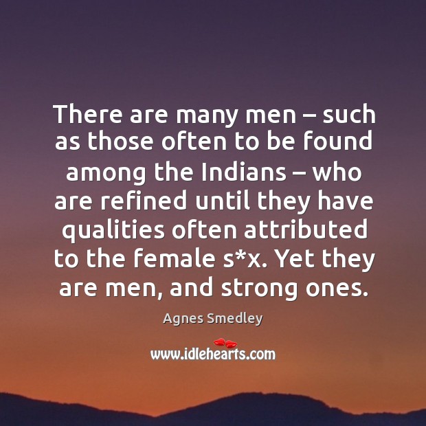 There are many men – such as those often to be found among the indians Agnes Smedley Picture Quote
