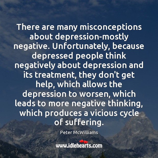 There are many misconceptions about depression-mostly negative. Unfortunately, because depressed people think Peter McWilliams Picture Quote