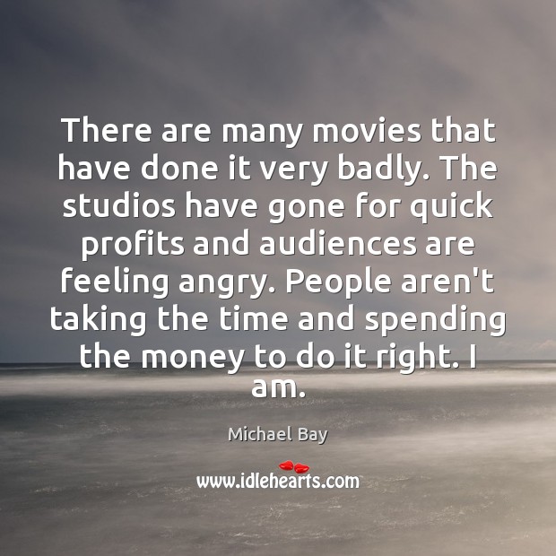 There are many movies that have done it very badly. The studios Michael Bay Picture Quote