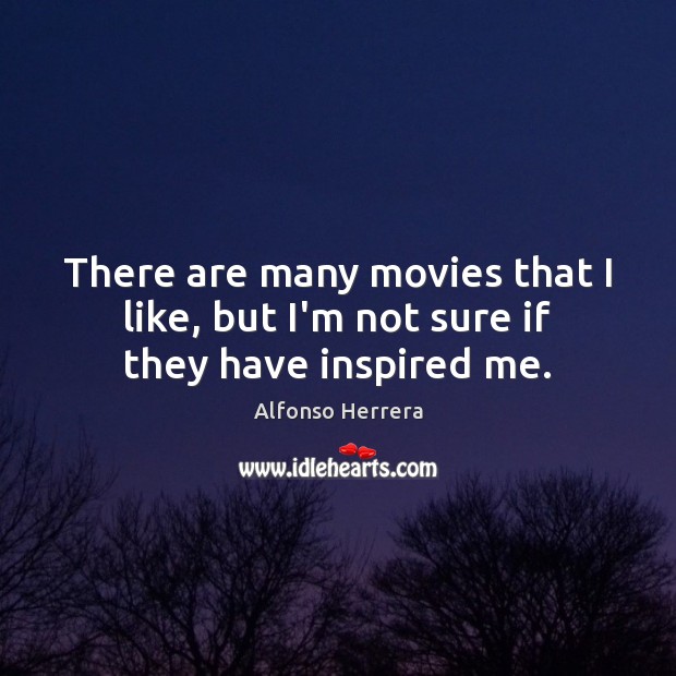 There are many movies that I like, but I’m not sure if they have inspired me. Alfonso Herrera Picture Quote