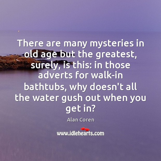 There are many mysteries in old age but the greatest, surely, is Alan Coren Picture Quote