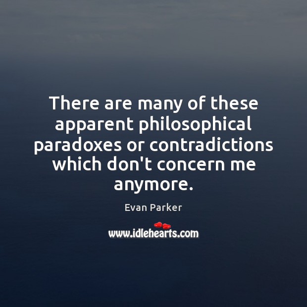 There are many of these apparent philosophical paradoxes or contradictions which don’t Evan Parker Picture Quote