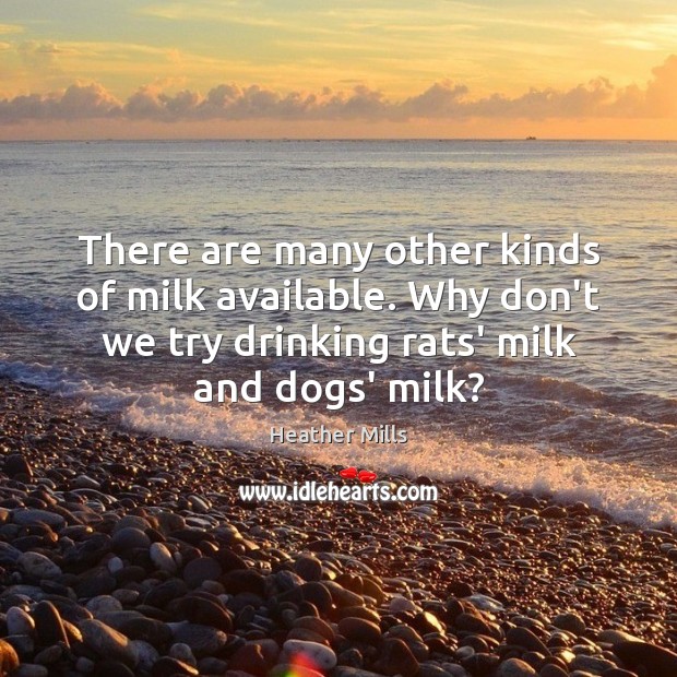 There are many other kinds of milk available. Why don’t we try Heather Mills Picture Quote