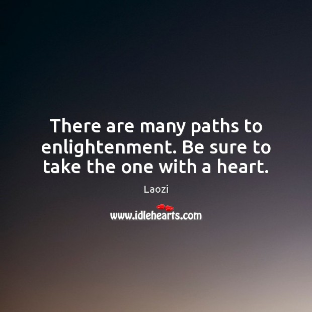 There are many paths to enlightenment. Be sure to take the one with a heart. Laozi Picture Quote