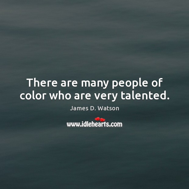 There are many people of color who are very talented. James D. Watson Picture Quote