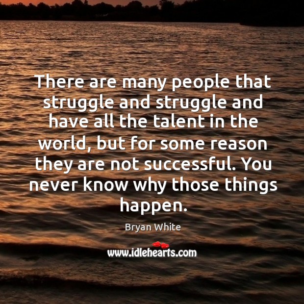There are many people that struggle and struggle and have all the talent in the world Image
