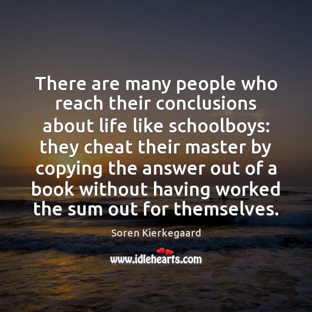 There are many people who reach their conclusions about life like schoolboys: Soren Kierkegaard Picture Quote