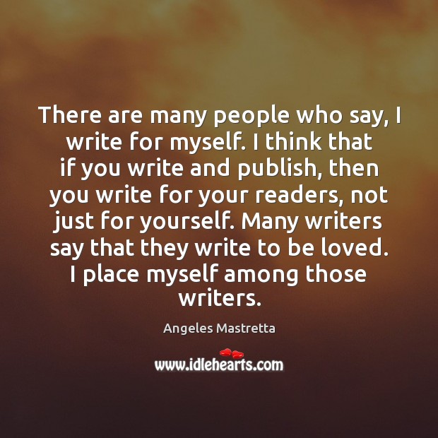 There are many people who say, I write for myself. I think Angeles Mastretta Picture Quote