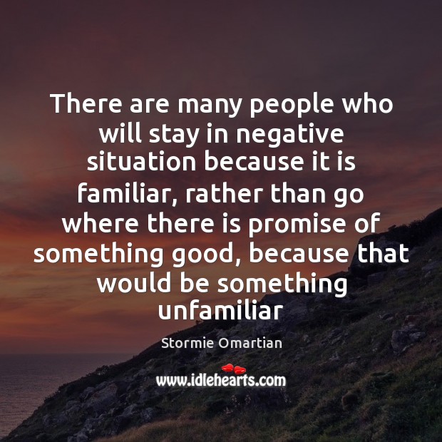 There are many people who will stay in negative situation because it Stormie Omartian Picture Quote