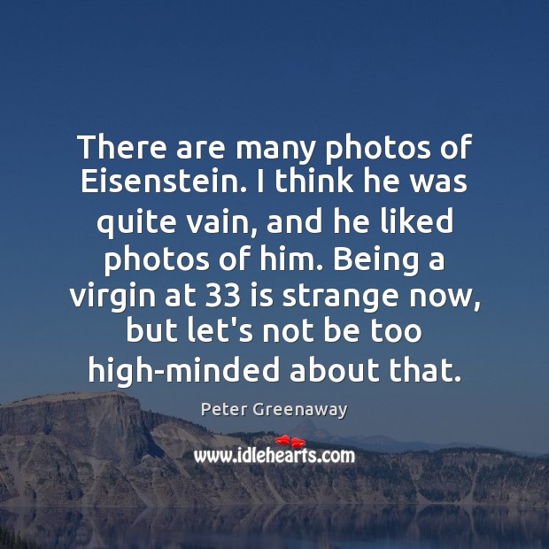There are many photos of Eisenstein. I think he was quite vain, Peter Greenaway Picture Quote