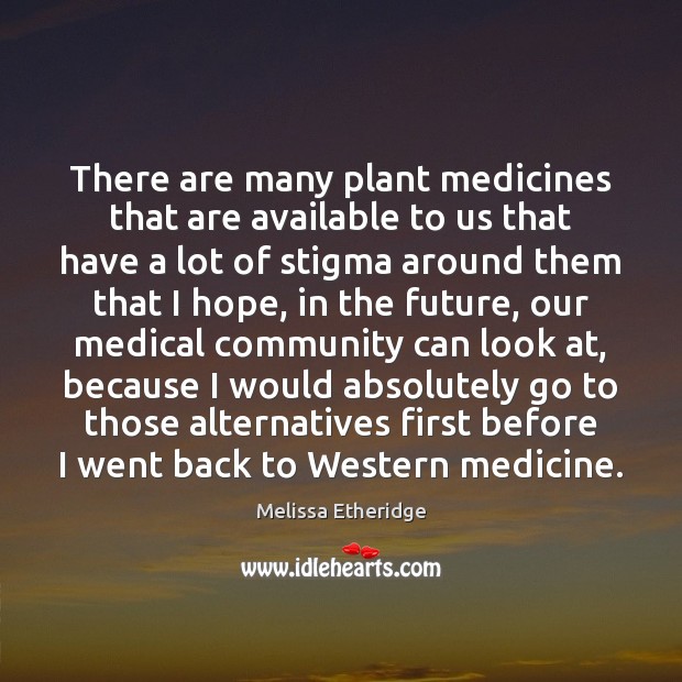 There are many plant medicines that are available to us that have Melissa Etheridge Picture Quote