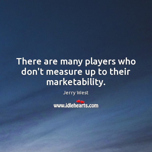 There are many players who don’t measure up to their marketability. Jerry West Picture Quote