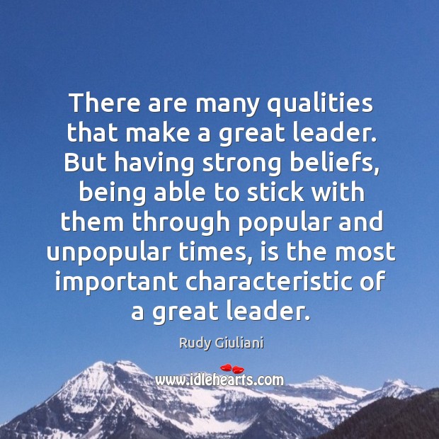 There are many qualities that make a great leader. But having strong beliefs Rudy Giuliani Picture Quote