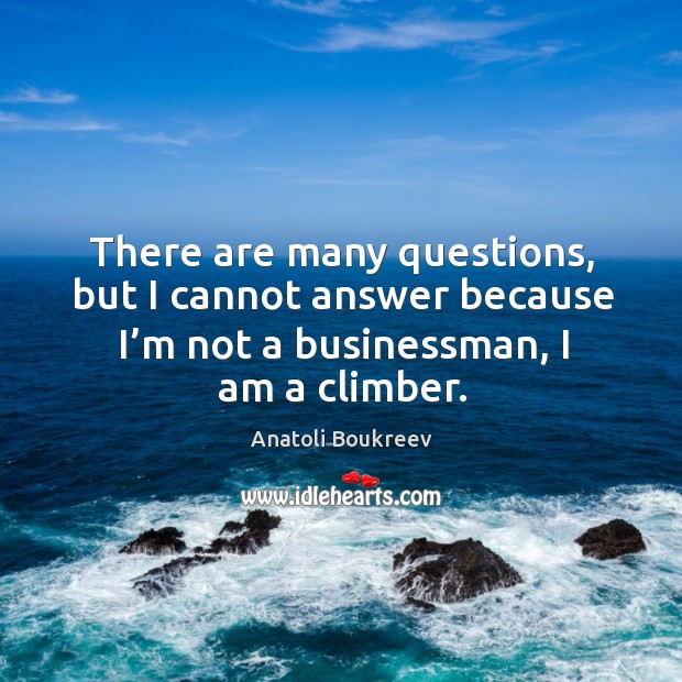 There are many questions, but I cannot answer because I’m not a businessman, I am a climber. Anatoli Boukreev Picture Quote