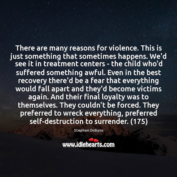 There are many reasons for violence. This is just something that sometimes Stephen Dobyns Picture Quote