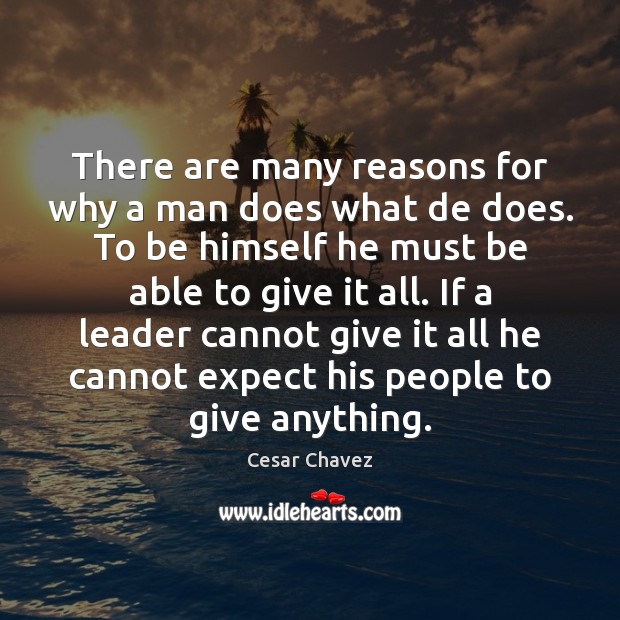 There are many reasons for why a man does what de does. Cesar Chavez Picture Quote