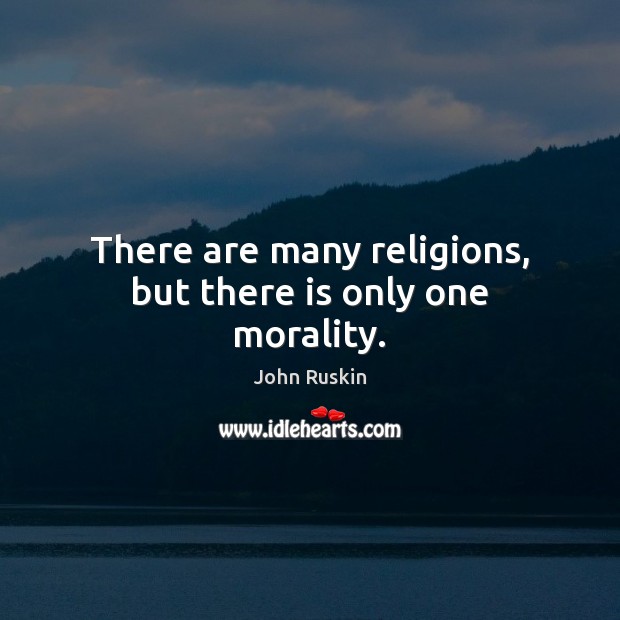 There are many religions, but there is only one morality. John Ruskin Picture Quote