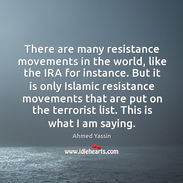 There are many resistance movements in the world, like the ira for instance. Ahmed Yassin Picture Quote
