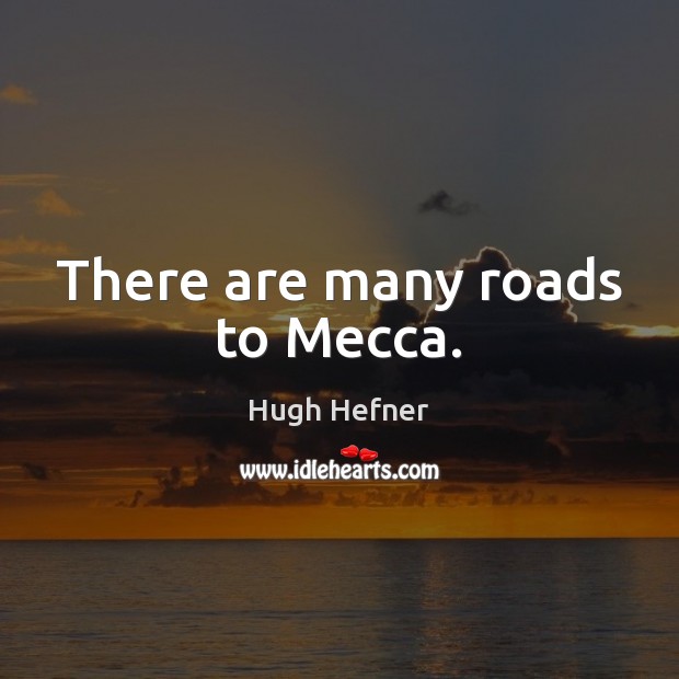 There are many roads to Mecca. Hugh Hefner Picture Quote